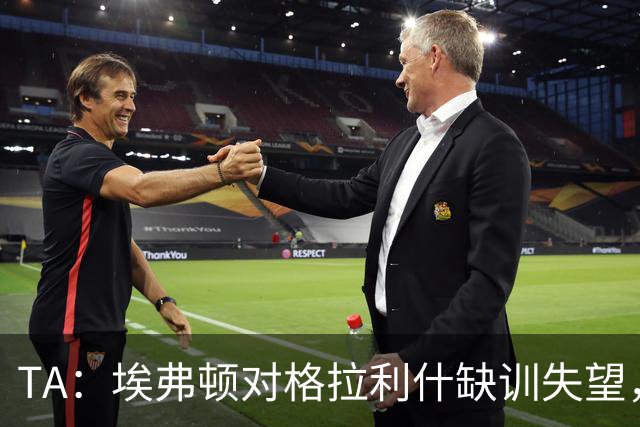TA：埃弗顿对格拉利什缺训失望，他仍能带来技术上的从容与质量
